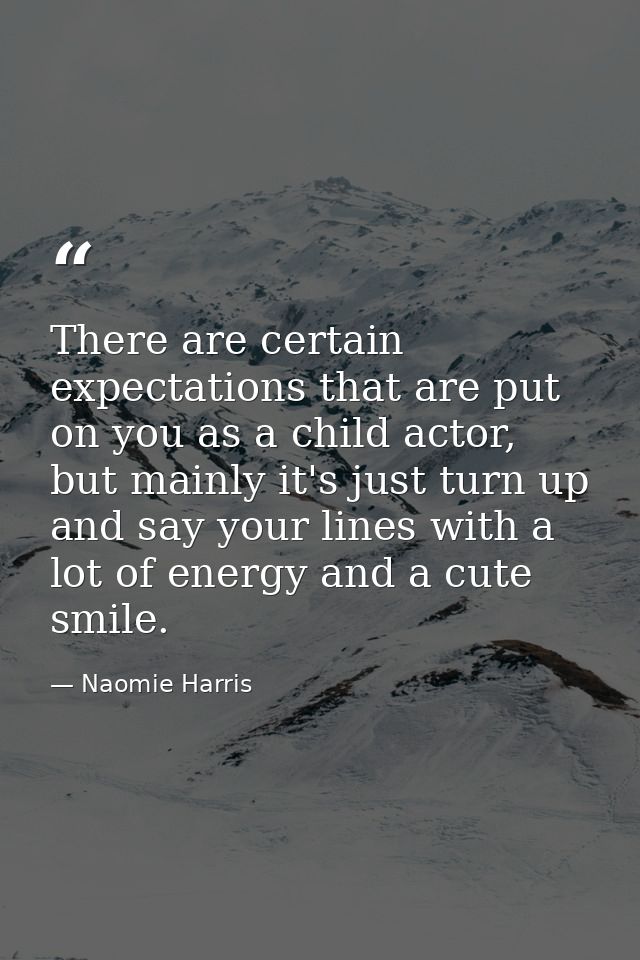 There are certain expectations that are put on you as a child actor, but mainly it's just turn up and say your lines wit — Naomie Harris