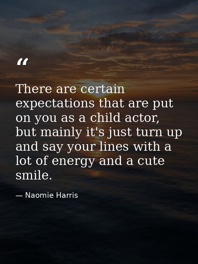 There are certain expectations that are put on you as a child actor, but mainly it's just turn up and say your lines wit — Naomie Harris