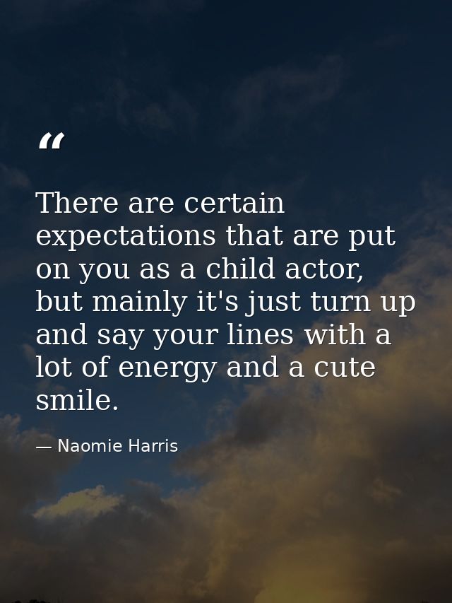 There are certain expectations that are put on you as a child actor, but mainly it's just turn up and say your lines wit — Naomie Harris