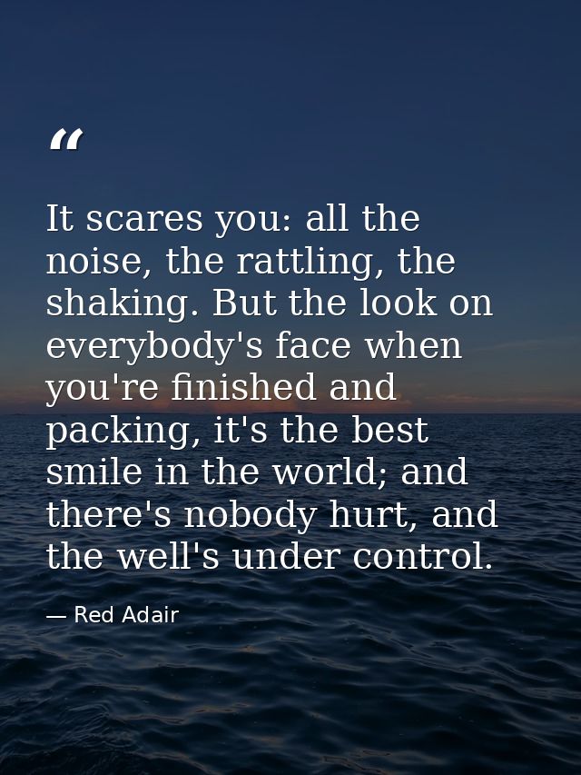 It scares you: all the noise, the rattling, the shaking. But the look on everybody's face when you're finished and packi — Red Adair