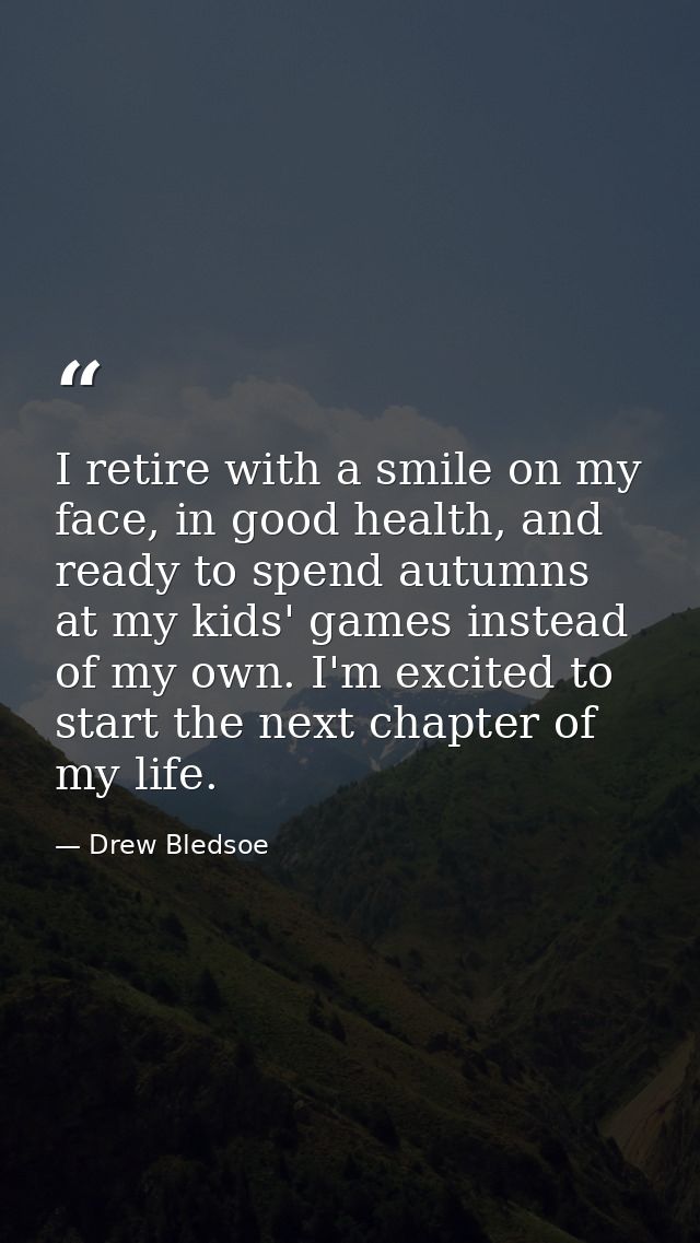 I retire with a smile on my face, in good health, and ready to spend autumns at my kids' games instead of my own. I'm ex — Drew Bledsoe