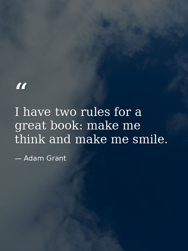 I have two rules for a great book: make me think and make me smile. — Adam Grant