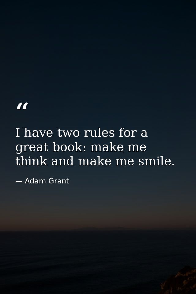 I have two rules for a great book: make me think and make me smile. — Adam Grant