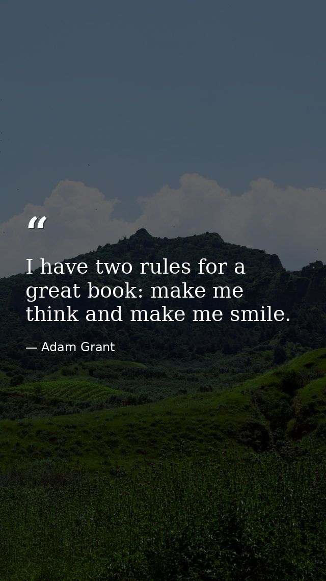 I have two rules for a great book: make me think and make me smile. — Adam Grant