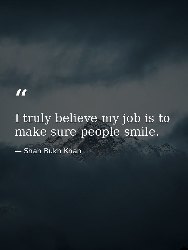 I truly believe my job is to make sure people smile. — Shah Rukh Khan