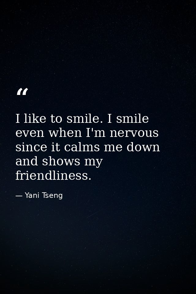 I like to smile. I smile even when I'm nervous since it calms me down and shows my friendliness. — Yani Tseng
