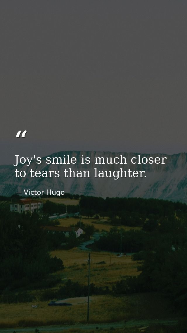 Joy's smile is much closer to tears than laughter. — Victor Hugo