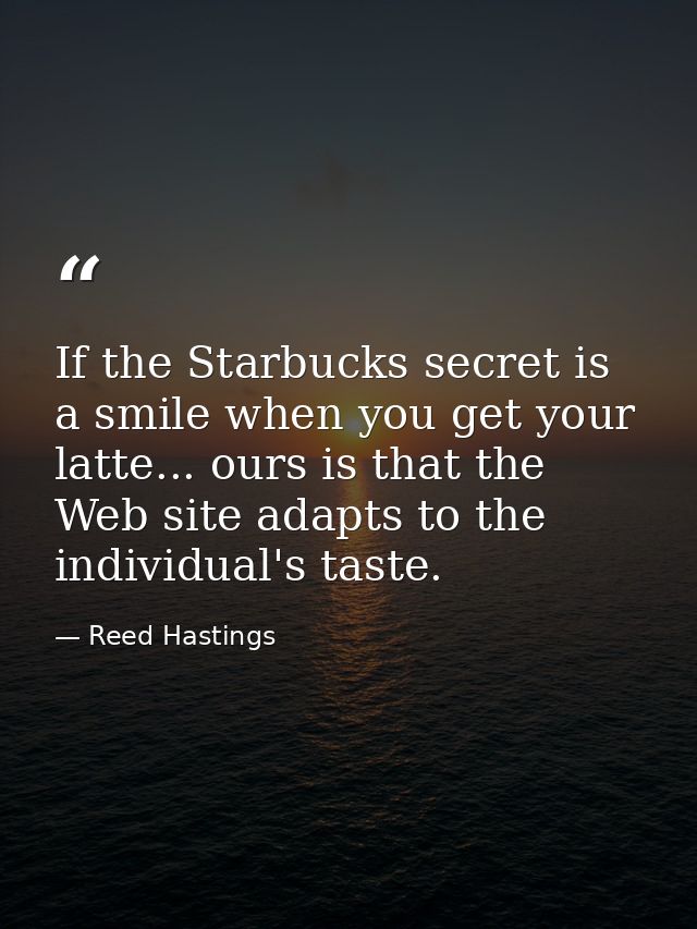 If the Starbucks secret is a smile when you get your latte... ours is that the Web site adapts to the individual's taste — Reed Hastings