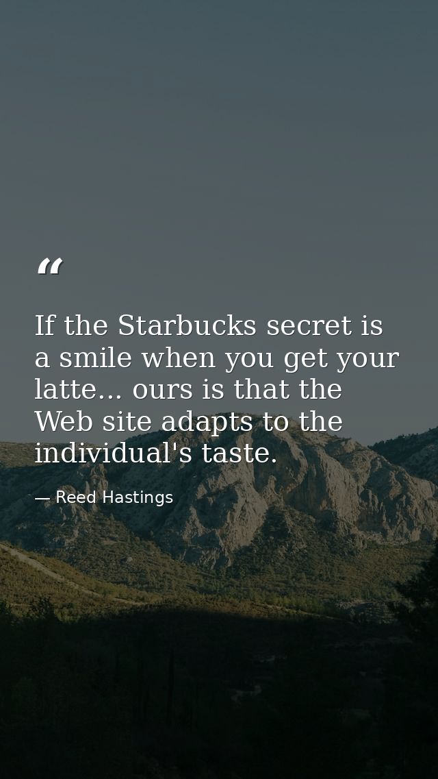 If the Starbucks secret is a smile when you get your latte... ours is that the Web site adapts to the individual's taste — Reed Hastings