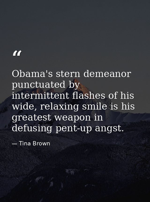 Obama's stern demeanor punctuated by intermittent flashes of his wide, relaxing smile is his greatest weapon in defusing — Tina Brown
