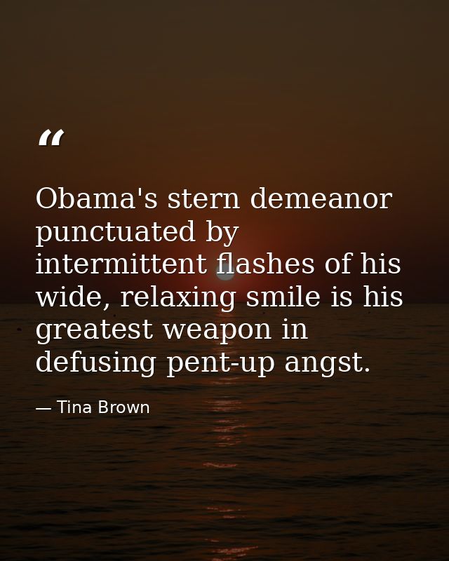 Obama's stern demeanor punctuated by intermittent flashes of his wide, relaxing smile is his greatest weapon in defusing — Tina Brown