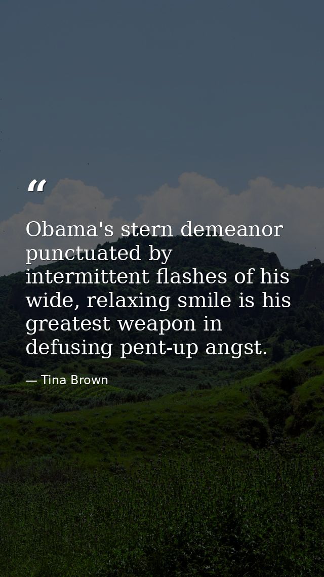Obama's stern demeanor punctuated by intermittent flashes of his wide, relaxing smile is his greatest weapon in defusing — Tina Brown