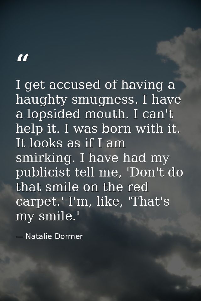 I get accused of having a haughty smugness. I have a lopsided mouth. I can't help it. I was born with it. It looks as if — Natalie Dormer