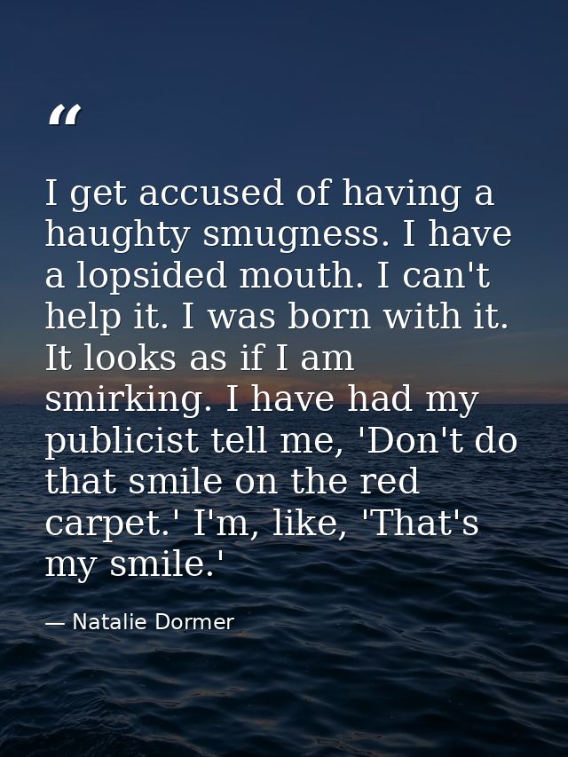 I get accused of having a haughty smugness. I have a lopsided mouth. I can't help it. I was born with it. It looks as if — Natalie Dormer
