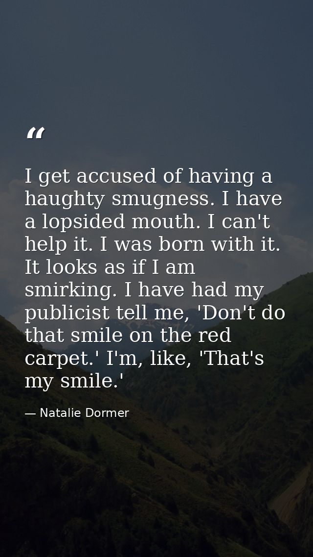 I get accused of having a haughty smugness. I have a lopsided mouth. I can't help it. I was born with it. It looks as if — Natalie Dormer