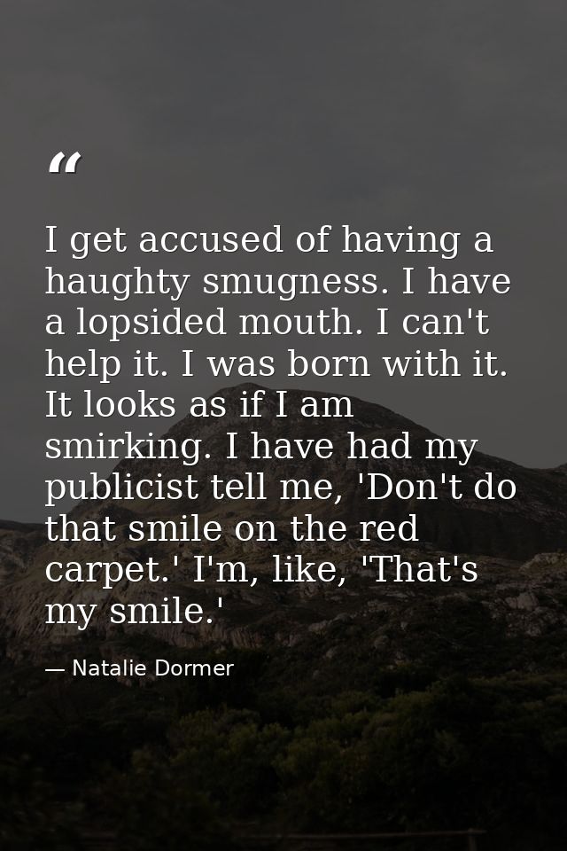 I get accused of having a haughty smugness. I have a lopsided mouth. I can't help it. I was born with it. It looks as if — Natalie Dormer