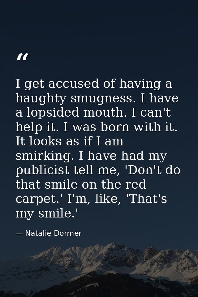 I get accused of having a haughty smugness. I have a lopsided mouth. I can't help it. I was born with it. It looks as if — Natalie Dormer