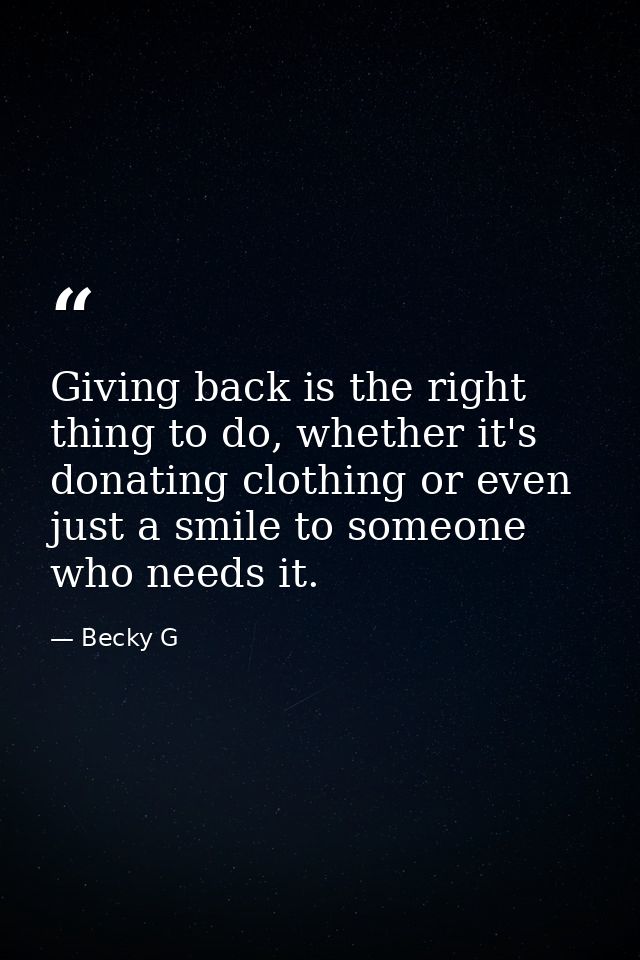 Giving back is the right thing to do, whether it's donating clothing or even just a smile to someone who needs it. — Becky G