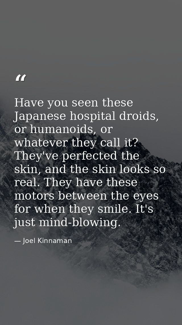 Have you seen these Japanese hospital droids, or humanoids, or whatever they call it? They've perfected the skin, and th — Joel Kinnaman