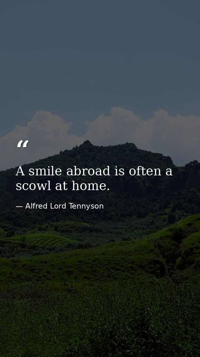 A smile abroad is often a scowl at home. — Alfred Lord Tennyson