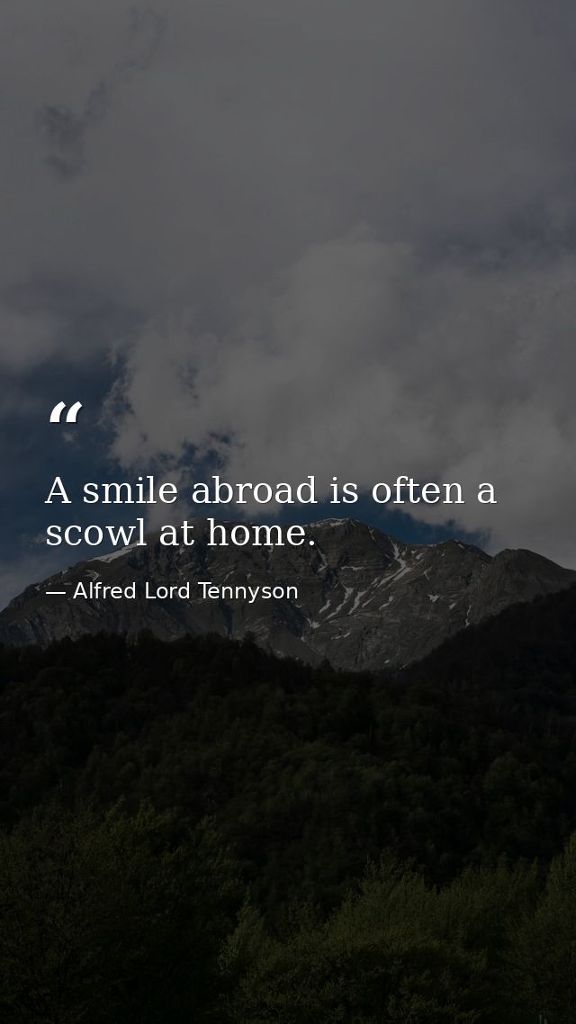 A smile abroad is often a scowl at home. — Alfred Lord Tennyson