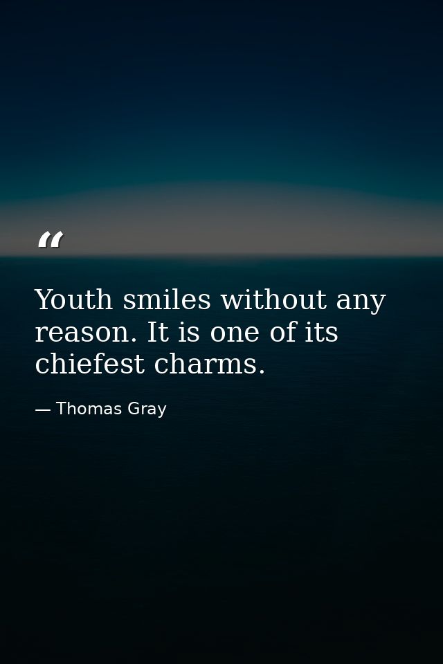 Youth smiles without any reason. It is one of its chiefest charms. — Thomas Gray