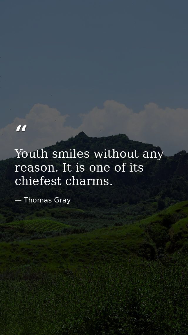 Youth smiles without any reason. It is one of its chiefest charms. — Thomas Gray