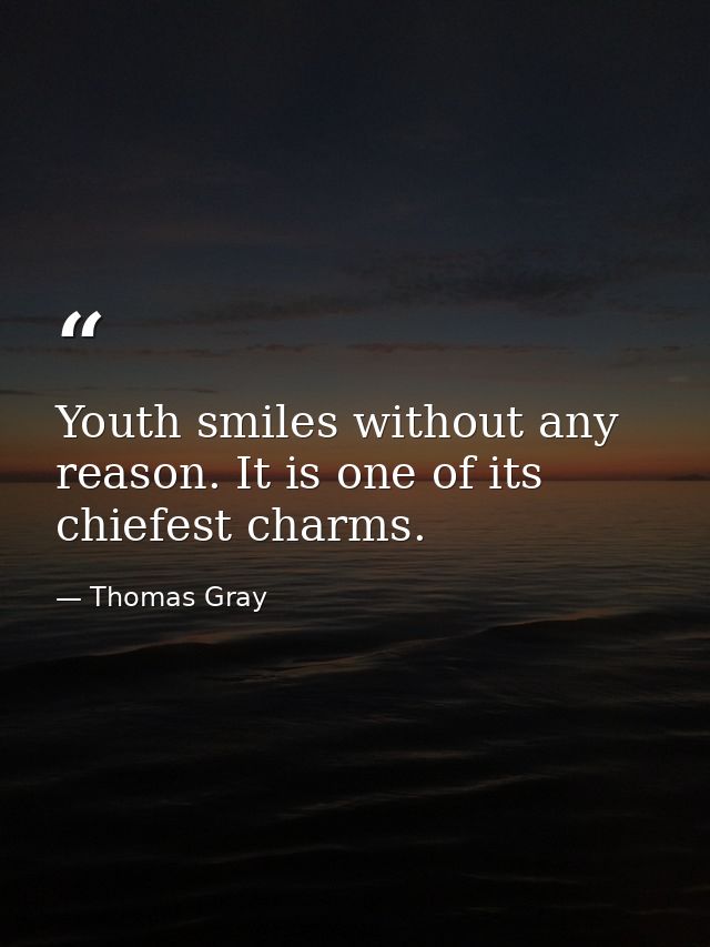 Youth smiles without any reason. It is one of its chiefest charms. — Thomas Gray
