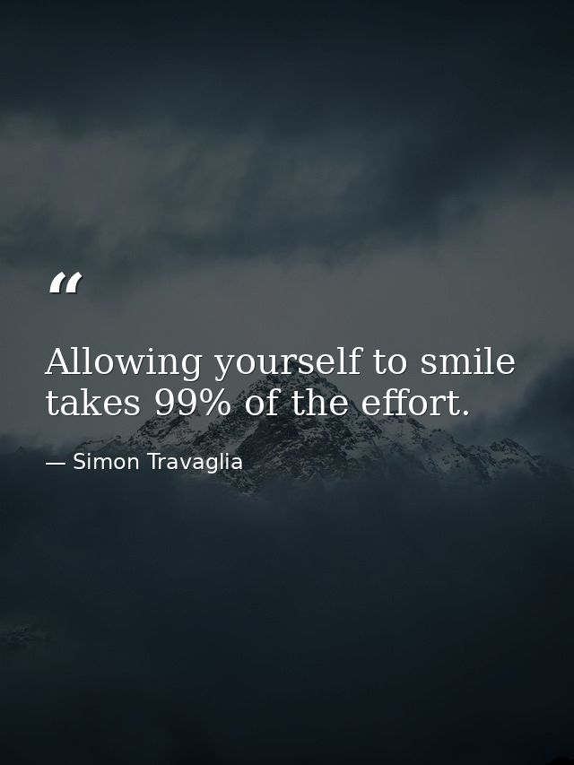 Allowing yourself to smile takes 99% of the effort. — Simon Travaglia