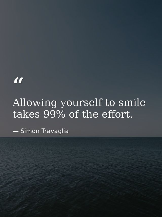 Allowing yourself to smile takes 99% of the effort. — Simon Travaglia