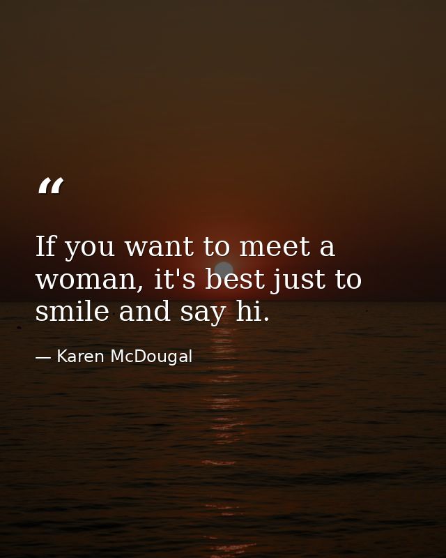 If you want to meet a woman, it's best just to smile and say hi. — Karen McDougal