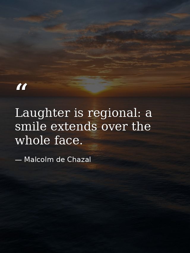 Laughter is regional: a smile extends over the whole face. — Malcolm de Chazal