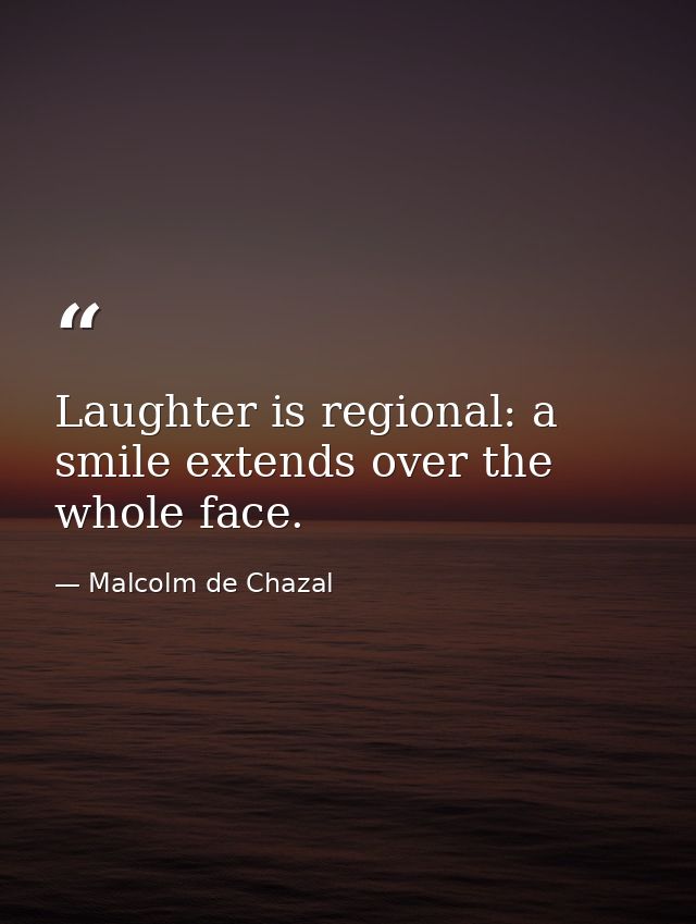 Laughter is regional: a smile extends over the whole face. — Malcolm de Chazal