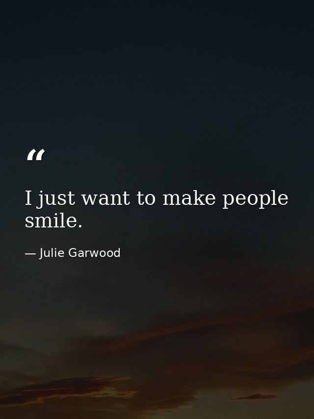 I just want to make people smile. — Julie Garwood