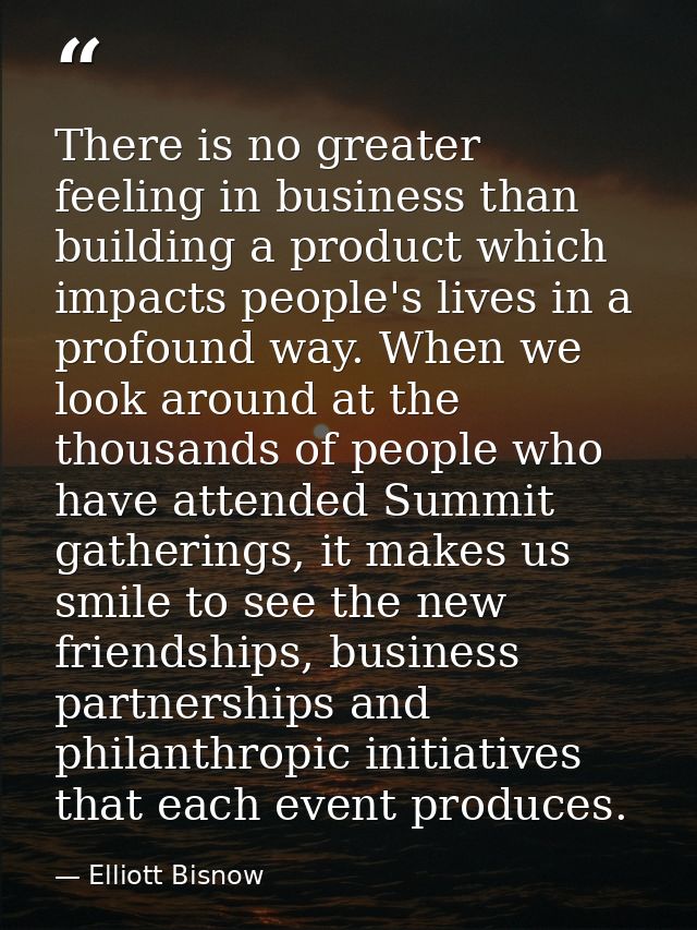 There is no greater feeling in business than building a product which impacts people's lives in a profound way. When we  — Elliott Bisnow