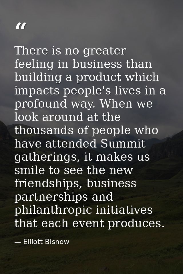 There is no greater feeling in business than building a product which impacts people's lives in a profound way. When we  — Elliott Bisnow