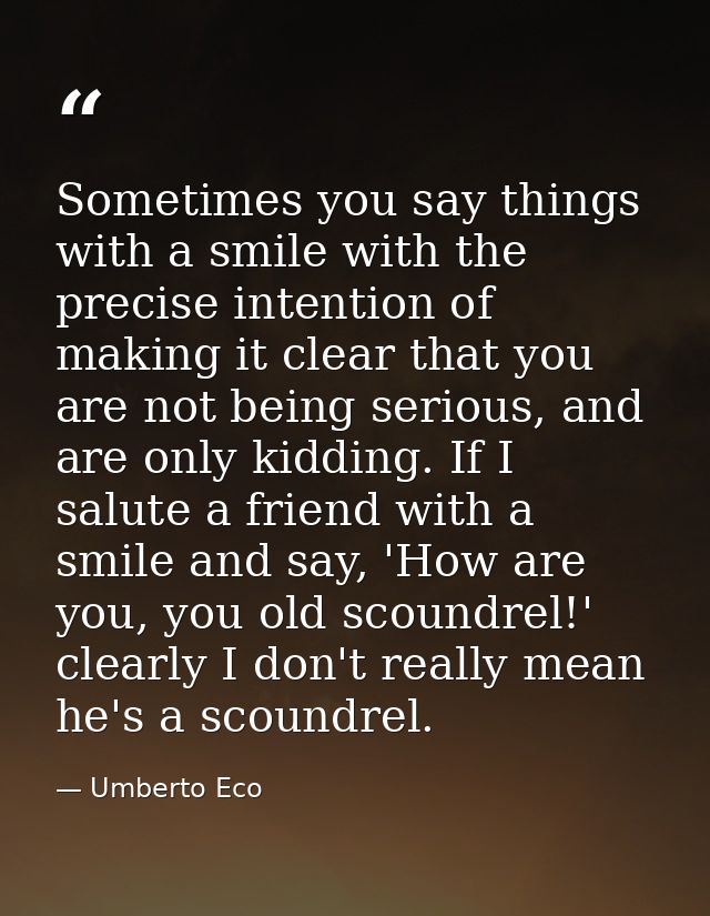 Sometimes you say things with a smile with the precise intention of making it clear that you are not being serious, and  — Umberto Eco