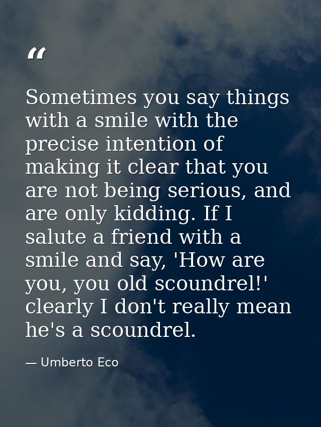 Sometimes you say things with a smile with the precise intention of making it clear that you are not being serious, and  — Umberto Eco