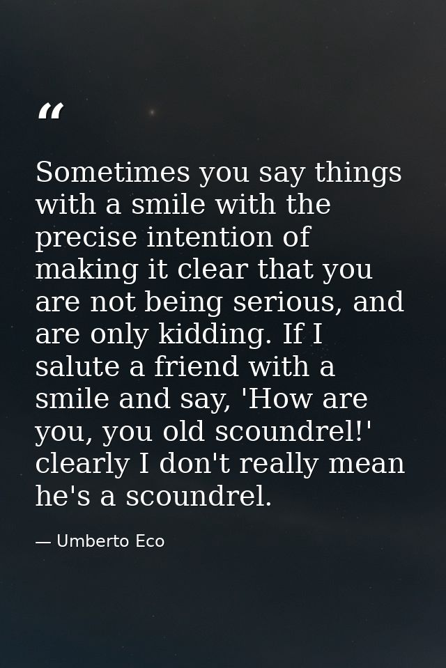 Sometimes you say things with a smile with the precise intention of making it clear that you are not being serious, and  — Umberto Eco