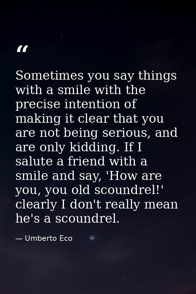 Sometimes you say things with a smile with the precise intention of making it clear that you are not being serious, and  — Umberto Eco