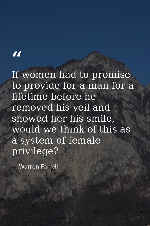If women had to promise to provide for a man for a lifetime before he removed his veil and showed her his smile, would w — Warren Farrell