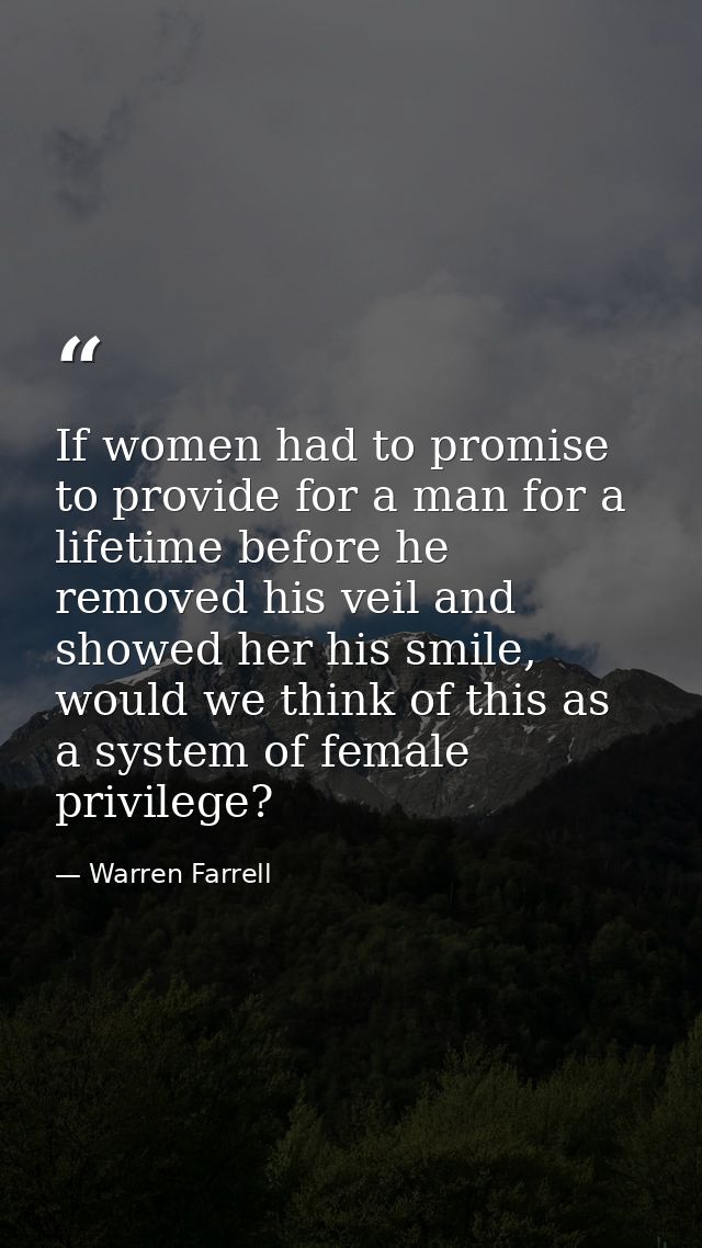 If women had to promise to provide for a man for a lifetime before he removed his veil and showed her his smile, would w — Warren Farrell