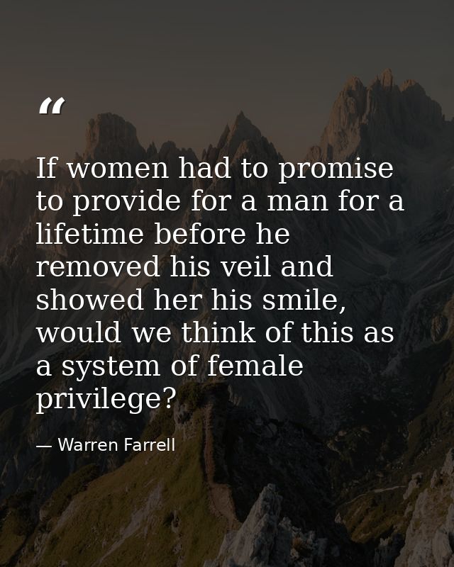 If women had to promise to provide for a man for a lifetime before he removed his veil and showed her his smile, would w — Warren Farrell