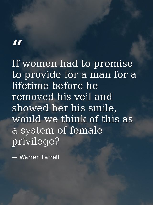 If women had to promise to provide for a man for a lifetime before he removed his veil and showed her his smile, would w — Warren Farrell