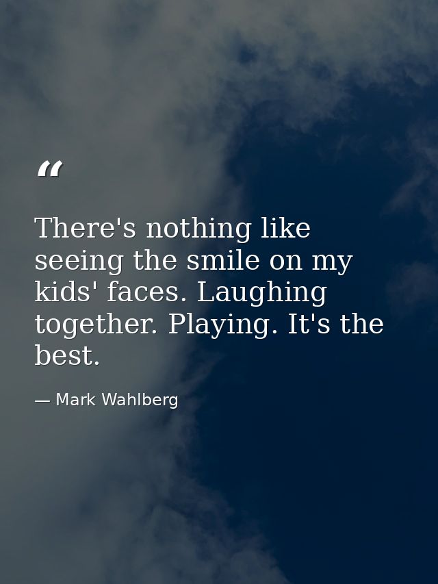 There's nothing like seeing the smile on my kids' faces. Laughing together. Playing. It's the best. — Mark Wahlberg