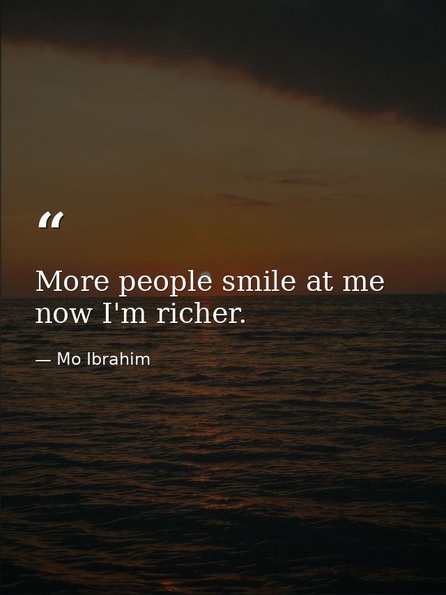 More people smile at me now I'm richer. — Mo Ibrahim