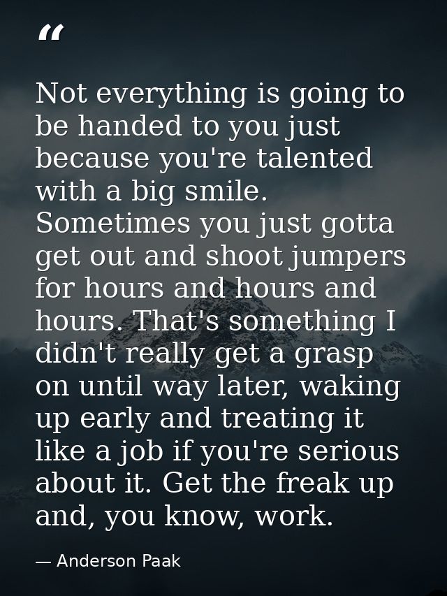 Not everything is going to be handed to you just because you're talented with a big smile. Sometimes you just gotta get  — Anderson Paak
