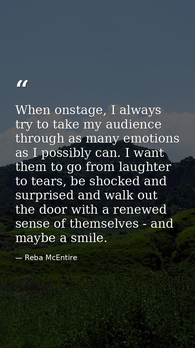 When onstage, I always try to take my audience through as many emotions as I possibly can. I want them to go from laught — Reba McEntire