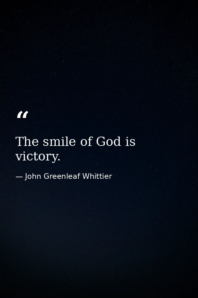The smile of God is victory. — John Greenleaf Whittier