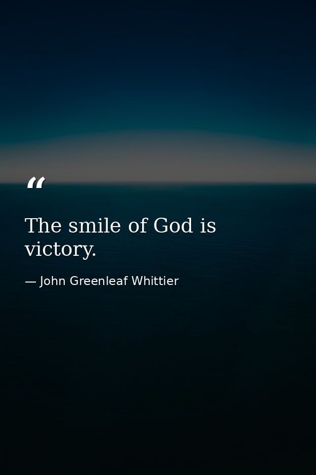 The smile of God is victory. — John Greenleaf Whittier